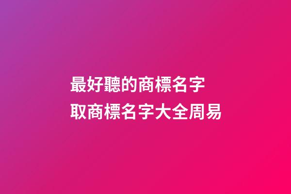 最好聽的商標名字 取商標名字大全周易